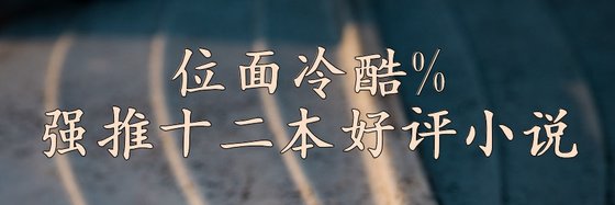 位面冷酷%强推十二本好评小说
